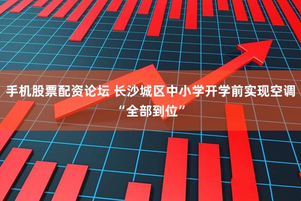 手机股票配资论坛 长沙城区中小学开学前实现空调“全部到位”