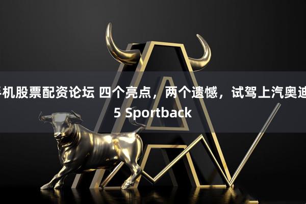手机股票配资论坛 四个亮点，两个遗憾，试驾上汽奥迪E5 Sportback