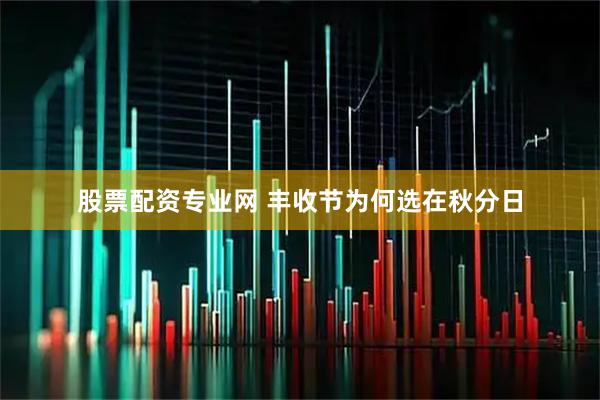 股票配资专业网 丰收节为何选在秋分日