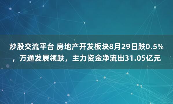 炒股交流平台 房地产开发板块8月29日跌0.5%，万通发展领跌，主力资金净流出31.05亿元