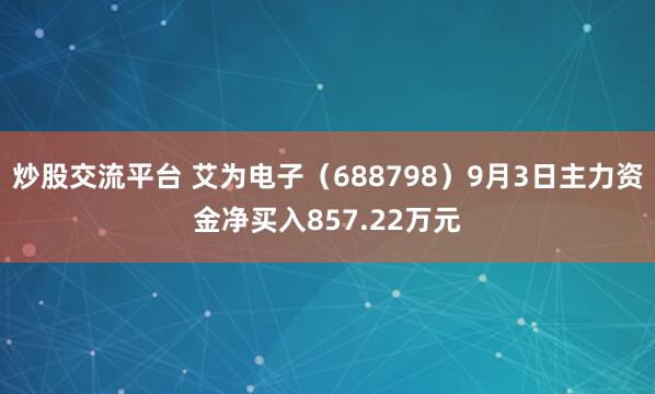 炒股交流平台 艾为电子（688798）9月3日主力资金净买入857.22万元