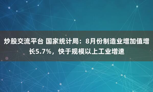 炒股交流平台 国家统计局：8月份制造业增加值增长5.7%，快于规模以上工业增速