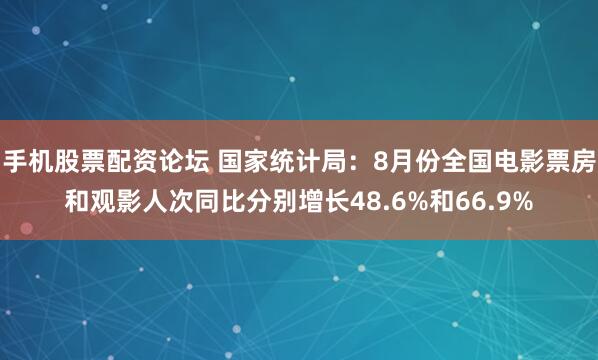 手机股票配资论坛 国家统计局：8月份全国电影票房和观影人次同比分别增长48.6%和66.9%