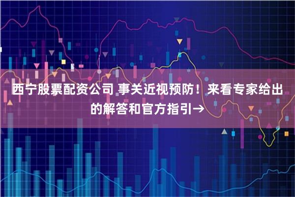西宁股票配资公司 事关近视预防！来看专家给出的解答和官方指引→