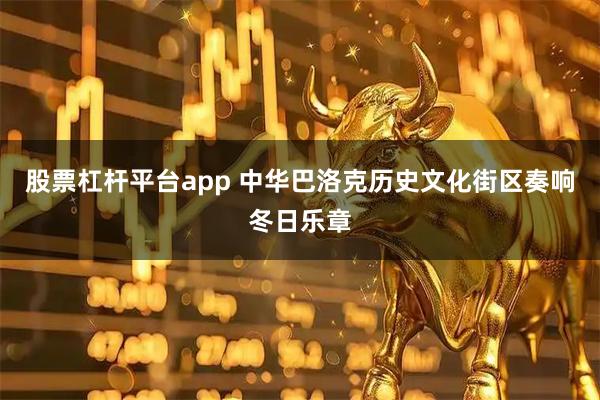股票杠杆平台app 中华巴洛克历史文化街区奏响冬日乐章