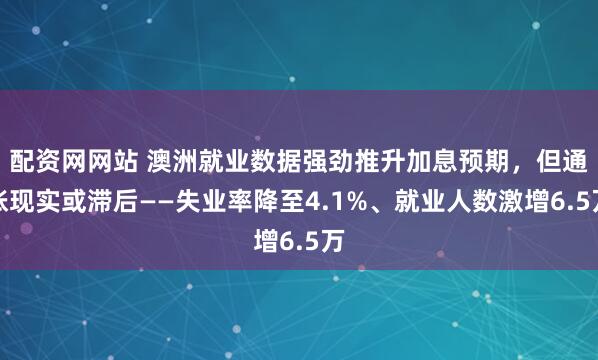 配资网网站 澳洲就业数据强劲推升加息预期，但通胀现实或滞后——失业率降至4.1%、就业人数激增6.5万