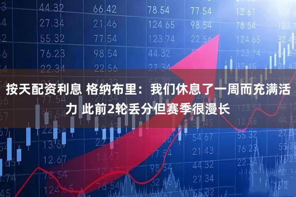 按天配资利息 格纳布里：我们休息了一周而充满活力 此前2轮丢分但赛季很漫长