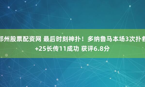 郑州股票配资网 最后时刻神扑！多纳鲁马本场3次扑救+25长传11成功 获评6.8分