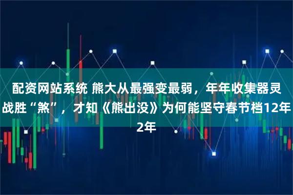 配资网站系统 熊大从最强变最弱，年年收集器灵战胜“煞”，才知《熊出没》为何能坚守春节档12年