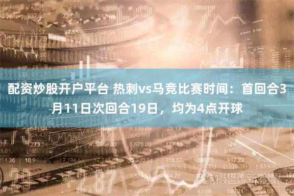 配资炒股开户平台 热刺vs马竞比赛时间：首回合3月11日次回合19日，均为4点开球