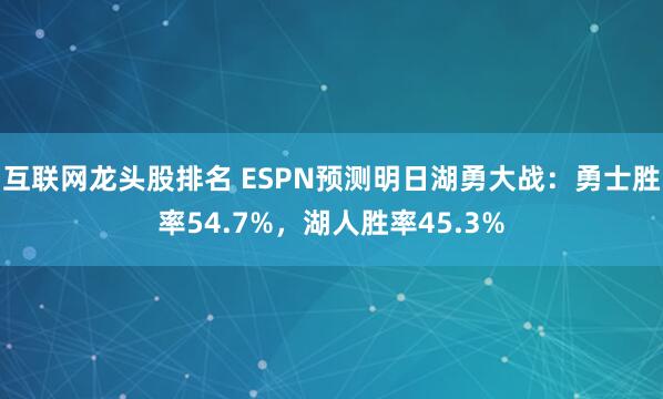 互联网龙头股排名 ESPN预测明日湖勇大战：勇士胜率54.7%，湖人胜率45.3%