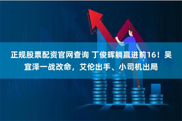正规股票配资官网查询 丁俊晖躺赢进前16！吴宜泽一战改命，艾伦出手、小司机出局